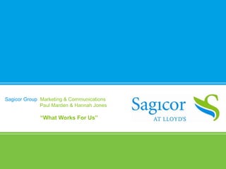 Sagicor Group Marketing & Communications
              Paul Marden & Hannah Jones

             “What Works For Us”
 