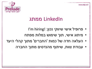 LinkedIn‫ממתג‬
•‫נכון‬ ‫שיווקי‬ ‫אישי‬ ‫פרופיל‬:I’m hiring!
•‫אישי‬ ‫מיתוג‬,‫מפתח‬ ‫במלות‬ ‫שימוש‬ ‫תוך‬
•‫כמות‬ ‫של‬ ‫חדה‬ ‫העלאה‬'‫החברים‬'‫היעד‬ ‫קהלי‬ ‫מתוך‬
•‫צוות‬ ‫עבודת‬,‫החברה‬ ‫מתוך‬ ‫מהנדסים‬ ‫שיתוף‬
 