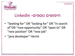 ‫נוספים‬ ‫חיפושים‬-LinkedIn
• “Seeking for” OR “looking for” OR “in search
of”OR “new opportunity” OR “open to” OR
“new position” OR “new job”
• “java developer”-Verint
 