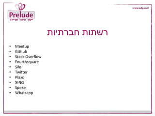 ‫חברתיות‬ ‫רשתות‬
• Meetup
• Github
• Stack Overflow
• Fourthsquare
• Silo
• Twitter
• Plaxo
• XING
• Spoke
• Whatsapp
 