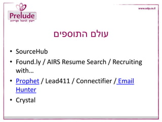‫התוספים‬ ‫עולם‬
• SourceHub
• Found.ly / AIRS Resume Search / Recruiting
with…
• Prophet / Lead411 / Connectifier / Email
Hunter
• Crystal
 