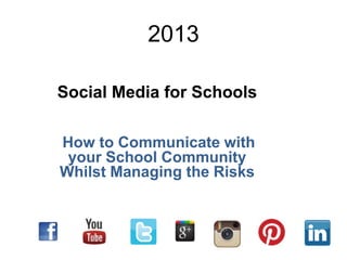 2013
Social Media for Schools
How to Communicate with
your School Community
Whilst Managing the Risks
 