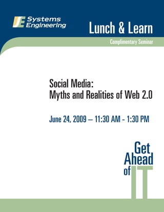 Lunch & Learn
                    Complimentary Seminar




Social Media:
Myths and Realities of Web 2.0

June 24, 2009 – 11:30 AM - 1:30 PM
 