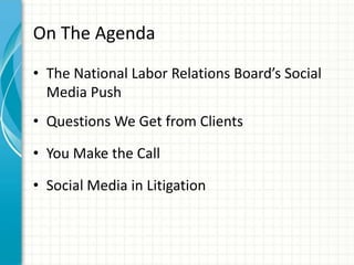 On The Agenda
• The National Labor Relations Board’s Social
  Media Push
• Questions We Get from Clients

• You Make the Call

• Social Media in Litigation
 