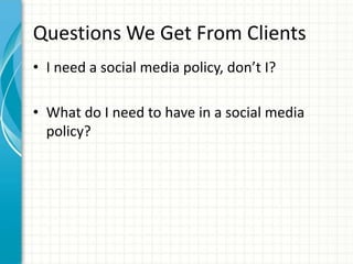 Questions We Get From Clients
• I need a social media policy, don’t I?

• What do I need to have in a social media
  policy?
 