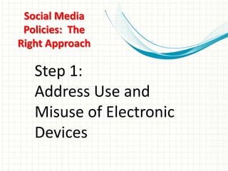 Social Media
 Policies: The
Right Approach

   Step 1:
   Address Use and
   Misuse of Electronic
   Devices
 