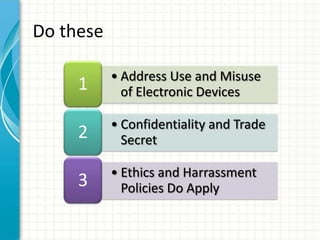 Do these

           • Address Use and Misuse
     1       of Electronic Devices

           • Confidentiality and Trade
     2       Secret

           • Ethics and Harrassment
     3       Policies Do Apply
 