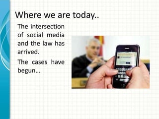 Where we are today..
The intersection
of social media
and the law has
arrived.
The cases have
begun…
 