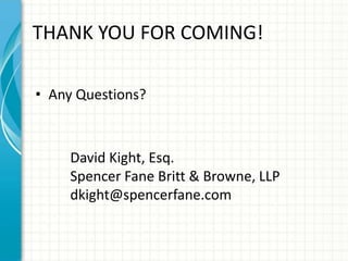 THANK YOU FOR COMING!

• Any Questions?



     David Kight, Esq.
     Spencer Fane Britt & Browne, LLP
     dkight@spencerfane.com
 