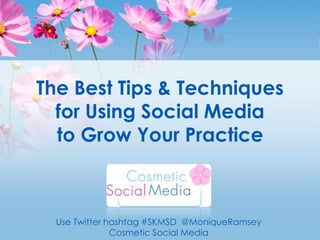 The Best Tips & Techniquesfor Using Social Media to Grow Your Practicehttp://go.cosmeticsocialmedia.com/SKM1 Use Twitter hashtag #SKMSD  @MoniqueRamsey Cosmetic Social Media 