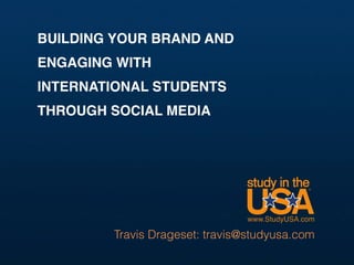 BU
Travis Drageset: travis@studyusa.com
BUILDING YOUR BRAND AND
ENGAGING WITH
INTERNATIONAL STUDENTS
THROUGH SOCIAL MEDIA
 