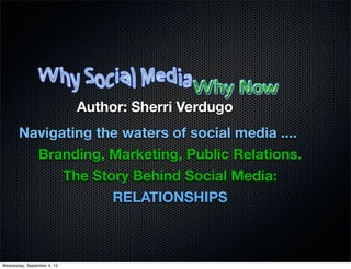 Navigating the waters of social media ....
Branding, Marketing, Public Relations.
The Story Behind Social Media:
RELATIONSHIPS
Author: Sherri Verdugo
Wednesday, September 4, 13
 