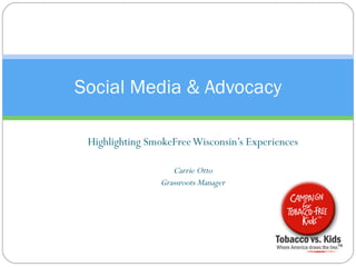Social Media & Advocacy Highlighting SmokeFree Wisconsin’s Experiences Carrie Otto Grassroots Manager 