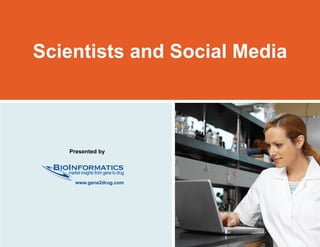 Scientists and Social Media



                                 Presented by

                         BioInformatics
                            market insights from gene to drug

                                    www.gene2drug.com




© 2009 BioInformatics, LLC                                      www.gene2drug.com   1
 