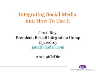 Integrating Social Media  and How To Use It Jared Roy  President, Risdall Integration Group @jaredroy [email_address] #AdaptOrDie 