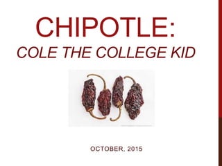 CHIPOTLE:
COLE THE COLLEGE KID
OCTOBER, 2015
 