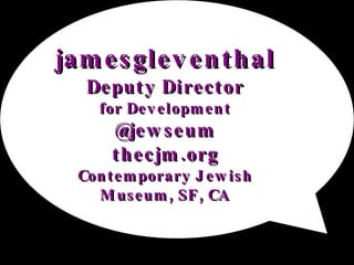 jamesgleventhal Deputy Director for Development @jewseum thecjm.org Contemporary Jewish Museum, SF, CA 