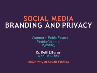 SOCIAL MEDIA
BRANDING AND PRIVACY
Women in PublicFinance
FloridaChapter
#WPFFC
Dr. Kelli S.Burns
@KelliSBurns
University o...
