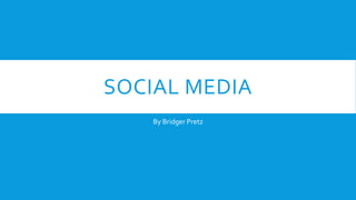 SOCIAL MEDIA 
By Bridger Pretz 
 
