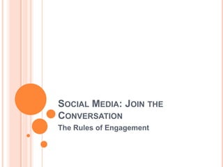Social Media: Join the Conversation The Rules of Engagement 