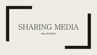 SHARING MEDIA
MALORI PRICE
 