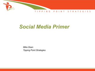 Social Media Primer


 Mike Dean
 Tipping Point Strategies
 