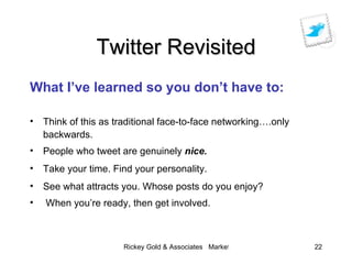 Twitter Revisited <ul><li>What I’ve learned so you don’t have to: </li></ul><ul><li>Think of this as traditional face-to-f...