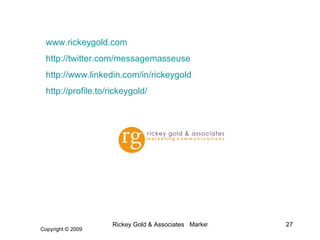 www.rickeygold.com http://twitter.com/ messagemasseuse http://www.linkedin.com/in/ rickeygold http://profile.to/ rickeygol...