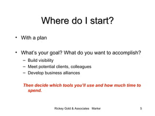 Where do I start? <ul><li>With a plan </li></ul><ul><li>What’s your goal? What do you want to accomplish? </li></ul><ul><u...