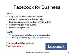 Facebook for Business   <ul><li>Uses: </li></ul><ul><li>Stay in touch with clients and friends  </li></ul><ul><li>Create a...