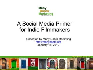 A Social Media Primer for Indie Filmmakers presented by Many Doors Marketing http://manydoors.net January 18, 2010 