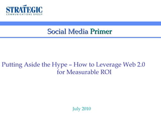 Social Media   Primer  Putting Aside the Hype – How to Leverage Web 2.0  for Measurable ROI July 2010 