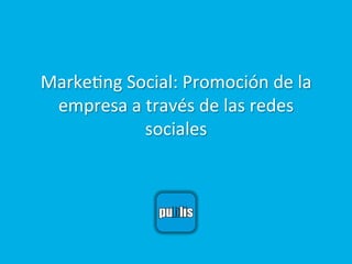 Marke&ng	
  Social:	
  Promoción	
  de	
  la	
  
 empresa	
  a	
  través	
  de	
  las	
  redes	
  
                sociales	
  
 