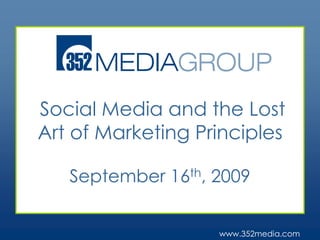 Social Media and the Lost Art of Marketing Principles September 16th, 2009 www.352media.com 