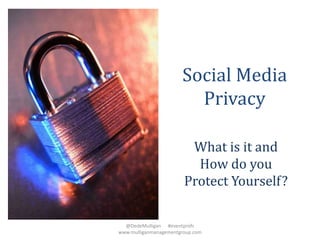 Social Media
Privacy
What is it and
How do you
Protect Yourself?
@DedeMulligan #eventprofs
www.mulliganmanagementgroup.com
 
