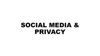 SOCIAL MEDIA &
PRIVACY
 