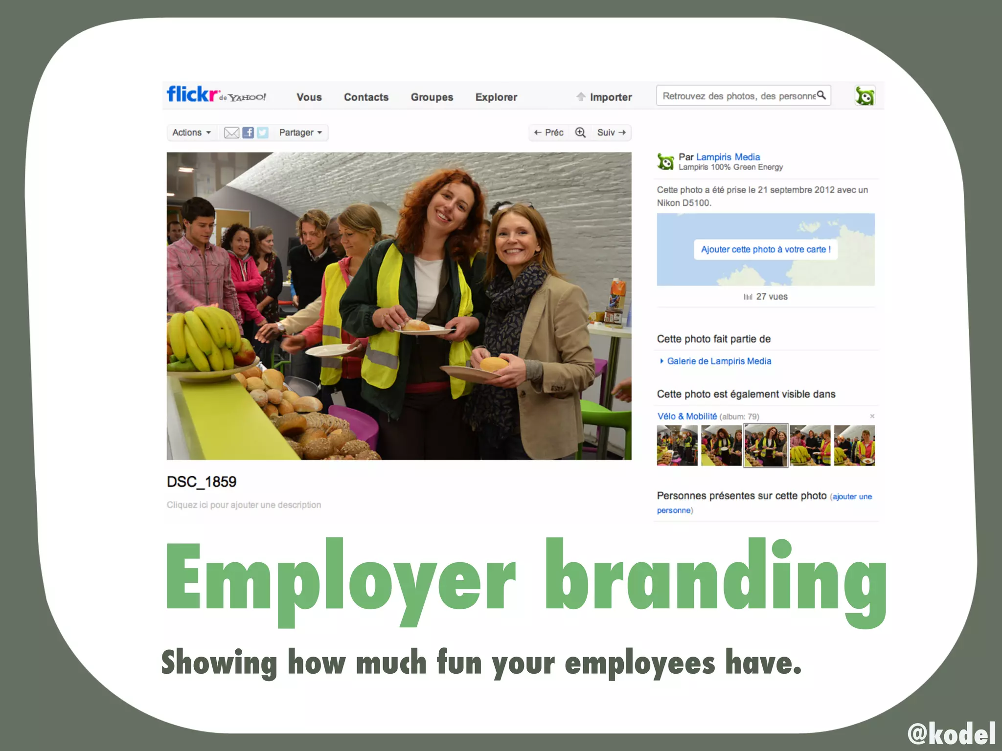 Employer branding
Showing how much fun your employees have.

                                            @kodel
 