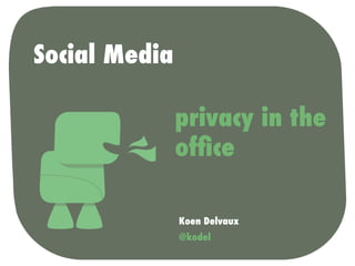 Social Media

               privacy in the
               ofﬁce

               Koen Delvaux
               @kodel
 