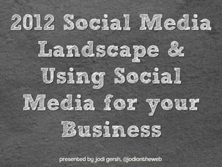 2012 Social Media
  Landscape &
   Using Social
 Media for your
     Business
    presented by jodi gersh, @jodiontheweb
 