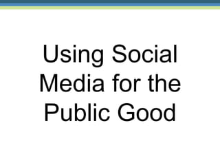 Using Social
Media for the
Public Good
 