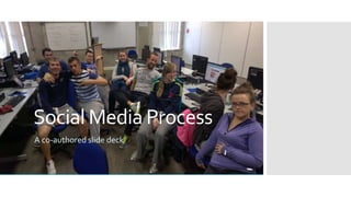 Social Media Process 
A co-authored slide deck 
 