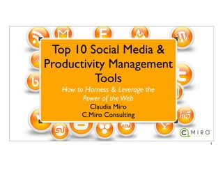 Top 10 Social Media &
Productivity Management
          Tools
   How to Harness & Leverage the
         Power of the Web
           Claudia Miro
         C.Miro Consulting


                                   1
 