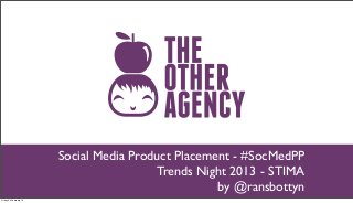 Social Media Product Placement - #SocMedPP
                                         Trends Night 2013 - STIMA
                                                    by @ransbottyn
Friday 22 February 13
 