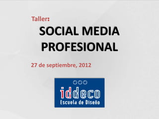 Taller:
   SOCIAL MEDIA
   PROFESIONAL
27 de septiembre, 2012
 