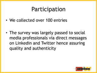 Participation
• We collected over 100 entries

• The survey was largely passed to social
  media professionals via direct ...