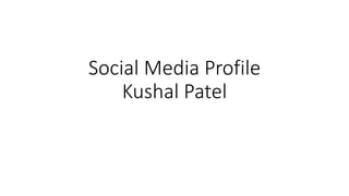 Social Media Profile
Kushal Patel
 