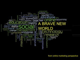 A BRAVE NEW  WORLD from online marketing perspective 