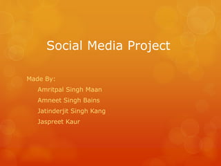 Social Media Project
Made By:
Amritpal Singh Maan
Amneet Singh Bains
Jatinderjit Singh Kang
Jaspreet Kaur
 