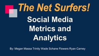 Social Media
Metrics and
Analytics
By: Megan Massa Trinity Wade Schane Flowers Ryan Carney
 