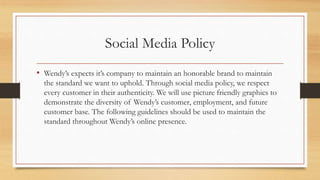 Social Media Policy
• Wendy’s expects it’s company to maintain an honorable brand to maintain
the standard we want to upho...